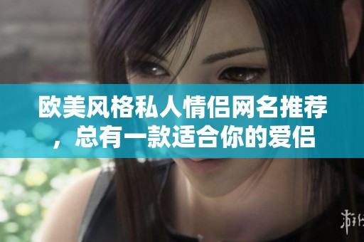 欧美风格私人情侣网名推荐，总有一款适合你的爱侣