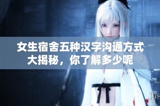 女生宿舍五种汉字沟通方式大揭秘，你了解多少呢