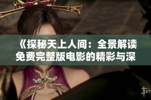 《探秘天上人间：全景解读免费完整版电影的精彩与深意》