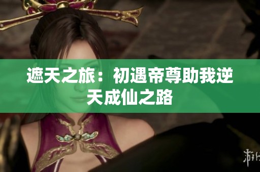 遮天之旅：初遇帝尊助我逆天成仙之路