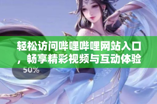 轻松访问哔哩哔哩网站入口，畅享精彩视频与互动体验