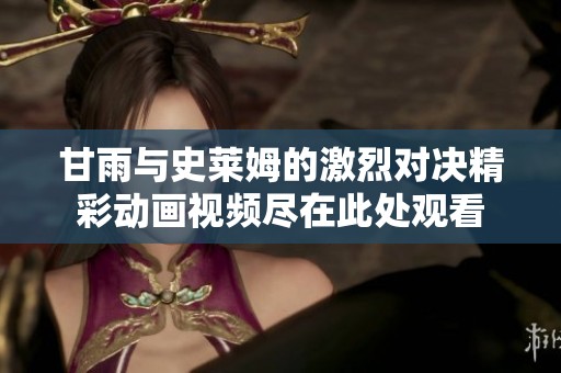 甘雨与史莱姆的激烈对决精彩动画视频尽在此处观看