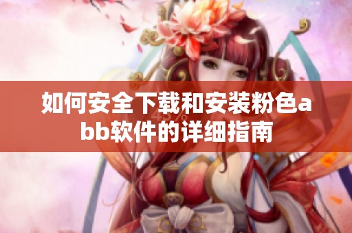 如何安全下载和安装粉色abb软件的详细指南