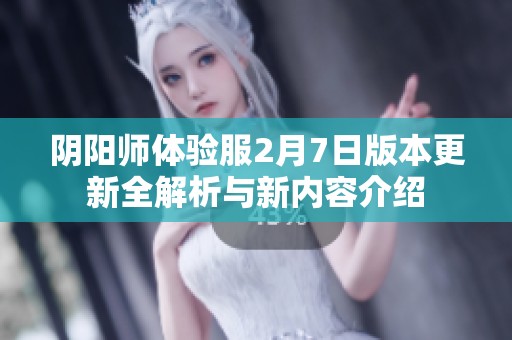 阴阳师体验服2月7日版本更新全解析与新内容介绍