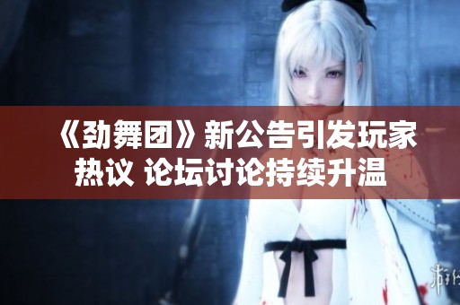 《劲舞团》新公告引发玩家热议 论坛讨论持续升温
