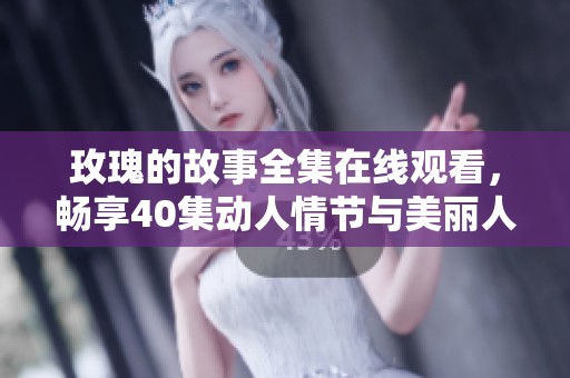 玫瑰的故事全集在线观看，畅享40集动人情节与美丽人生