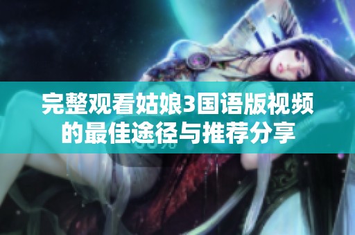 完整观看姑娘3国语版视频的最佳途径与推荐分享