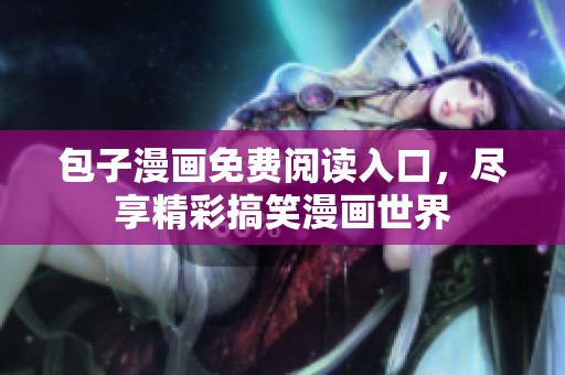 包子漫画免费阅读入口，尽享精彩搞笑漫画世界