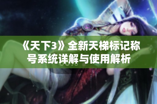 《天下3》全新天梯标记称号系统详解与使用解析