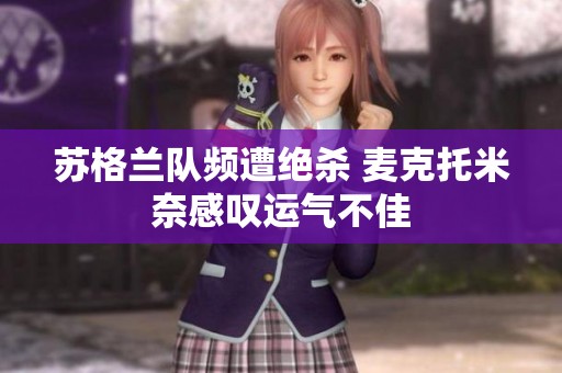 苏格兰队频遭绝杀 麦克托米奈感叹运气不佳