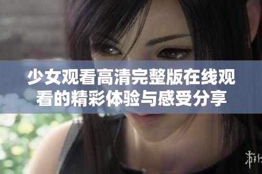 少女观看高清完整版在线观看的精彩体验与感受分享