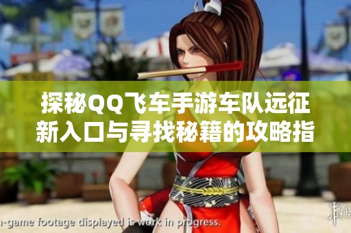 探秘QQ飞车手游车队远征新入口与寻找秘籍的攻略指南