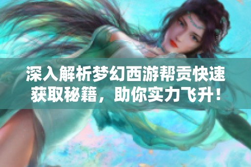 深入解析梦幻西游帮贡快速获取秘籍，助你实力飞升！