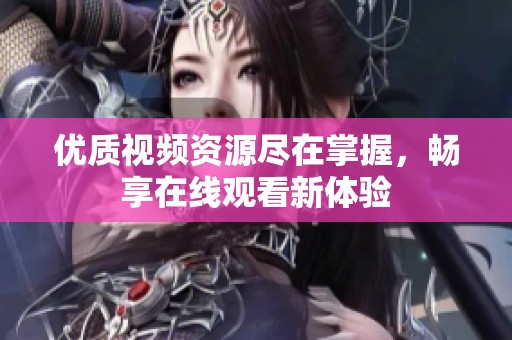 优质视频资源尽在掌握，畅享在线观看新体验