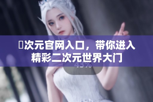 囧次元官网入口，带你进入精彩二次元世界大门