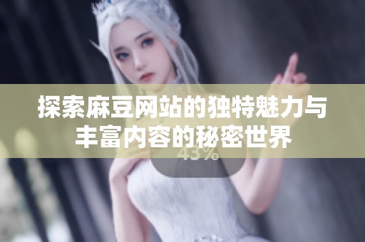 探索麻豆网站的独特魅力与丰富内容的秘密世界