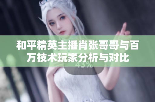 和平精英主播肖张哥哥与百万技术玩家分析与对比