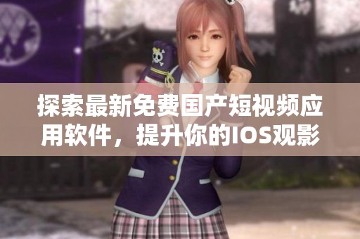 探索最新免费国产短视频应用软件，提升你的IOS观影体验