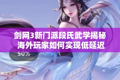 剑网3新门派段氏武学揭秘 海外玩家如何实现低延迟连接