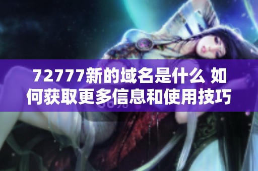 72777新的域名是什么 如何获取更多信息和使用技巧
