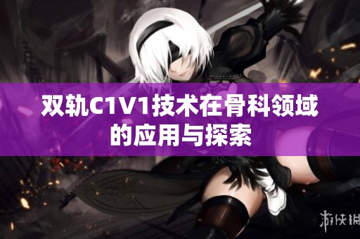 双轨C1V1技术在骨科领域的应用与探索