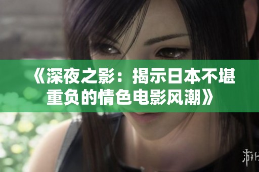 《深夜之影：揭示日本不堪重负的情色电影风潮》