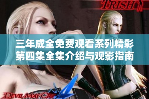 三年成全免费观看系列精彩第四集全集介绍与观影指南