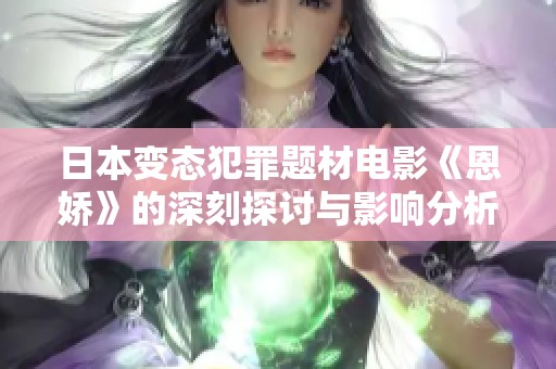 日本变态犯罪题材电影《恩娇》的深刻探讨与影响分析