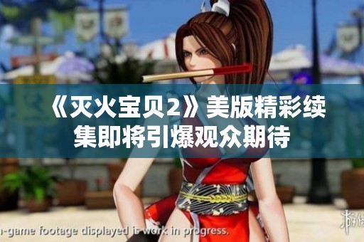 《灭火宝贝2》美版精彩续集即将引爆观众期待
