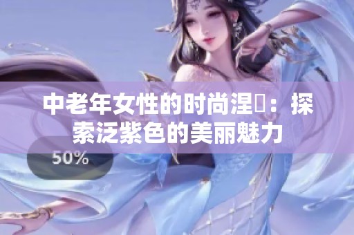 中老年女性的时尚涅槃：探索泛紫色的美丽魅力