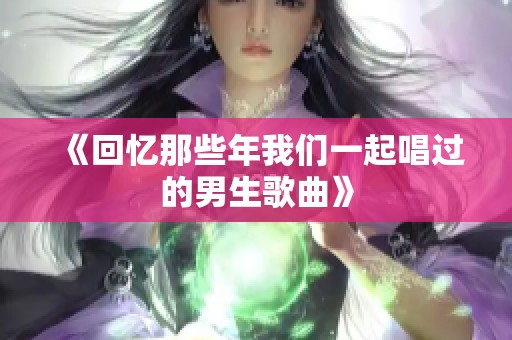 《回忆那些年我们一起唱过的男生歌曲》