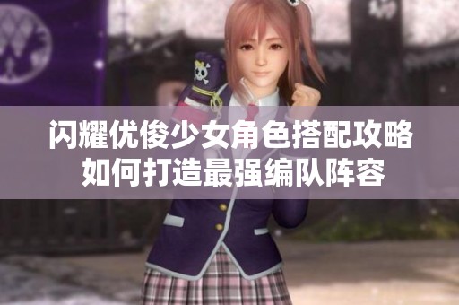 闪耀优俊少女角色搭配攻略 如何打造最强编队阵容