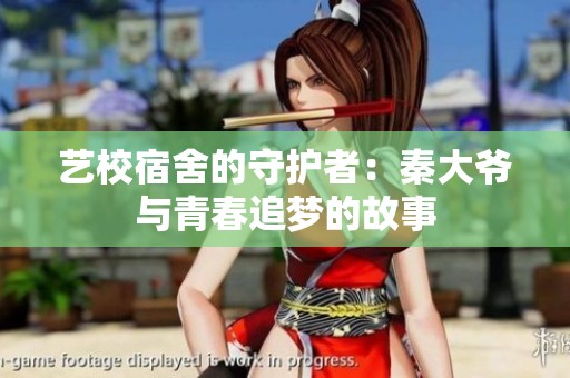 艺校宿舍的守护者：秦大爷与青春追梦的故事