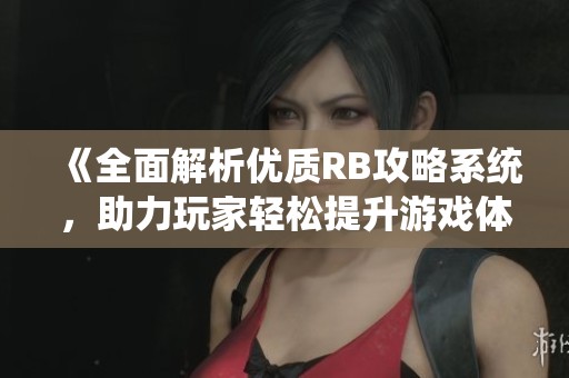 《全面解析优质RB攻略系统，助力玩家轻松提升游戏体验》