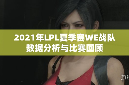 2021年LPL夏季赛WE战队数据分析与比赛回顾