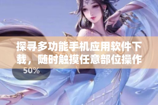 探寻多功能手机应用软件下载，随时触摸任意部位操作体验