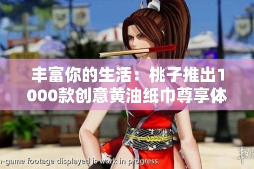 丰富你的生活：桃子推出1000款创意黄油纸巾尊享体验