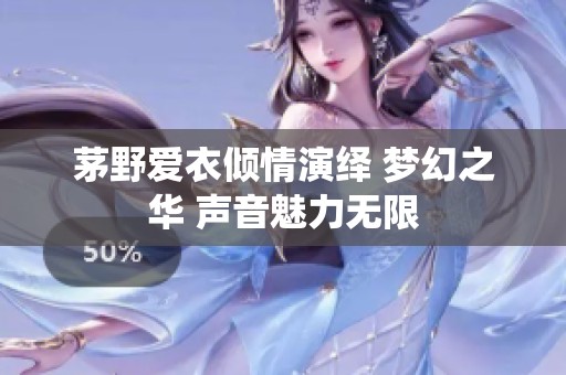 茅野爱衣倾情演绎 梦幻之华 声音魅力无限