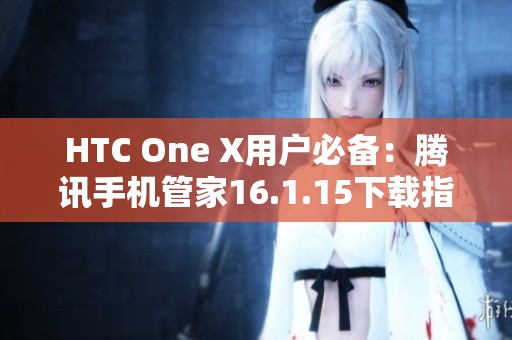 HTC One X用户必备：腾讯手机管家16.1.15下载指南