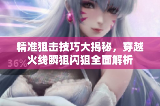 精准狙击技巧大揭秘，穿越火线瞬狙闪狙全面解析