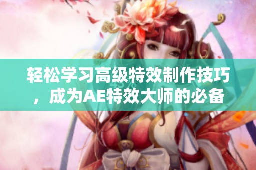 轻松学习高级特效制作技巧，成为AE特效大师的必备教程