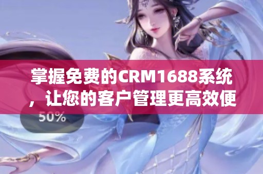 掌握免费的CRM1688系统，让您的客户管理更高效便捷