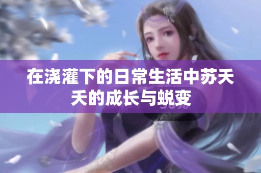 在浇灌下的日常生活中苏夭夭的成长与蜕变