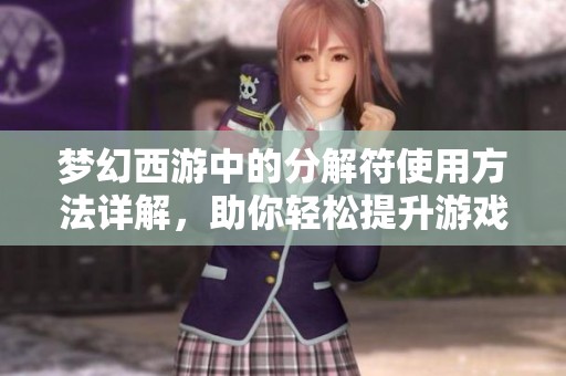 梦幻西游中的分解符使用方法详解，助你轻松提升游戏体验