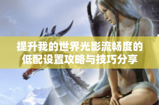 提升我的世界光影流畅度的低配设置攻略与技巧分享
