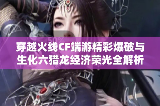 穿越火线CF端游精彩爆破与生化六猎龙经济荣光全解析
