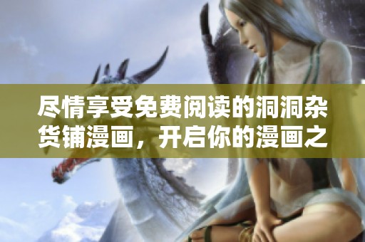 尽情享受免费阅读的洞洞杂货铺漫画，开启你的漫画之旅
