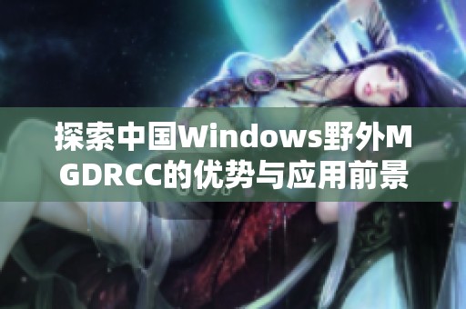 探索中国Windows野外MGDRCC的优势与应用前景