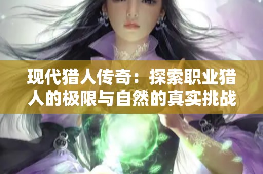 现代猎人传奇：探索职业猎人的极限与自然的真实挑战