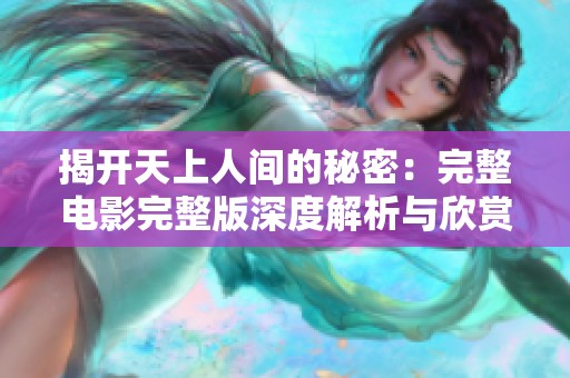 揭开天上人间的秘密：完整电影完整版深度解析与欣赏